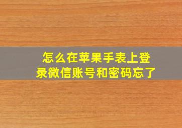 怎么在苹果手表上登录微信账号和密码忘了