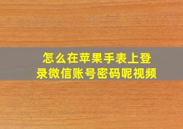 怎么在苹果手表上登录微信账号密码呢视频