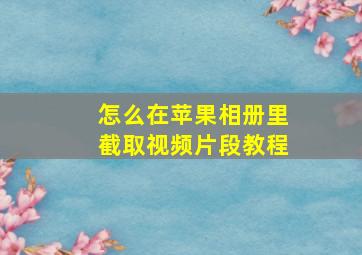 怎么在苹果相册里截取视频片段教程