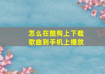 怎么在酷狗上下载歌曲到手机上播放