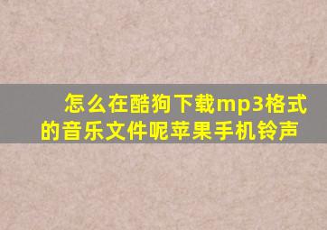 怎么在酷狗下载mp3格式的音乐文件呢苹果手机铃声