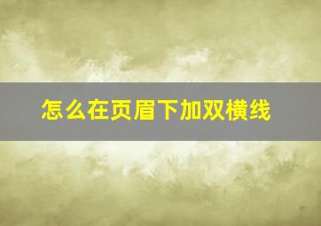 怎么在页眉下加双横线