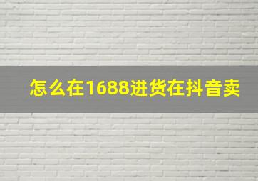 怎么在1688进货在抖音卖