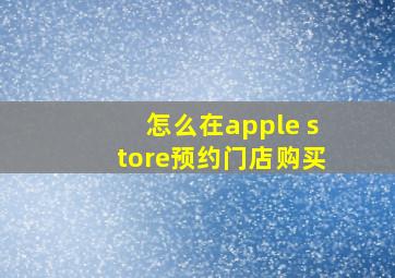 怎么在apple store预约门店购买