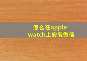 怎么在apple watch上安装微信