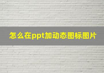 怎么在ppt加动态图标图片