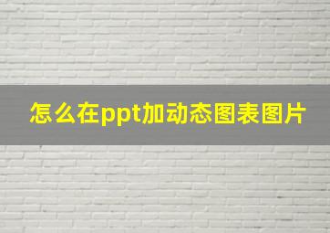 怎么在ppt加动态图表图片