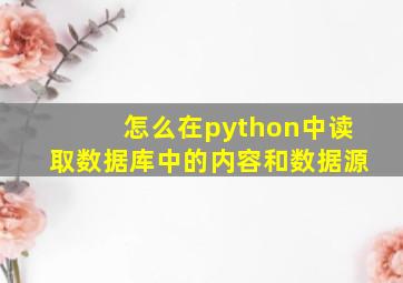 怎么在python中读取数据库中的内容和数据源