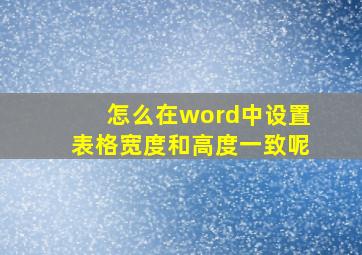 怎么在word中设置表格宽度和高度一致呢