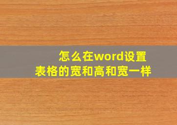 怎么在word设置表格的宽和高和宽一样