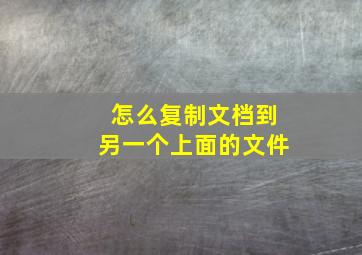 怎么复制文档到另一个上面的文件