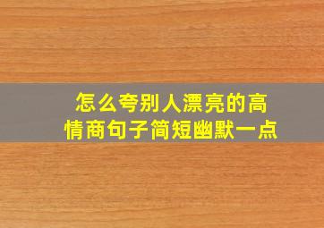 怎么夸别人漂亮的高情商句子简短幽默一点