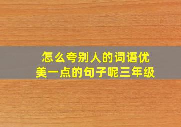 怎么夸别人的词语优美一点的句子呢三年级