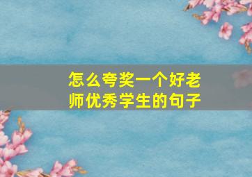 怎么夸奖一个好老师优秀学生的句子