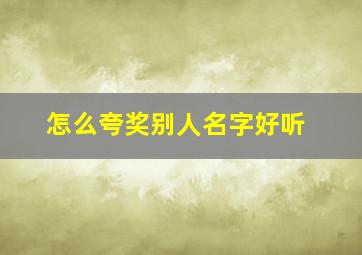 怎么夸奖别人名字好听