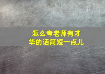 怎么夸老师有才华的话简短一点儿