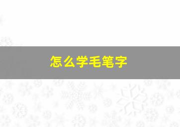 怎么学毛笔字