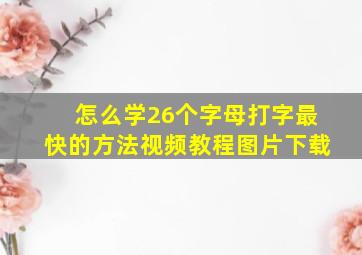 怎么学26个字母打字最快的方法视频教程图片下载