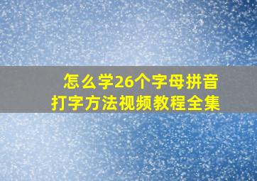 怎么学26个字母拼音打字方法视频教程全集