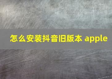 怎么安装抖音旧版本 apple