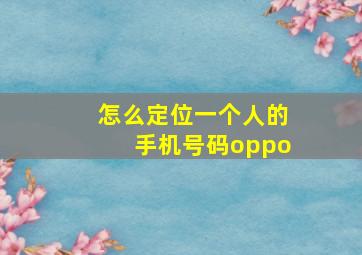 怎么定位一个人的手机号码oppo