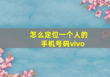 怎么定位一个人的手机号码vivo