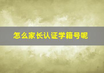 怎么家长认证学籍号呢