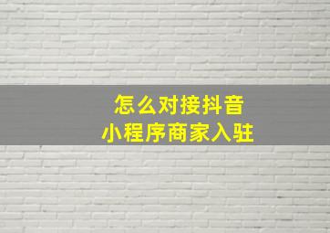 怎么对接抖音小程序商家入驻