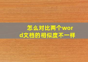 怎么对比两个word文档的相似度不一样