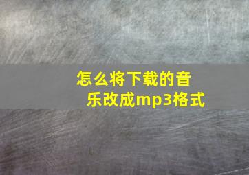 怎么将下载的音乐改成mp3格式