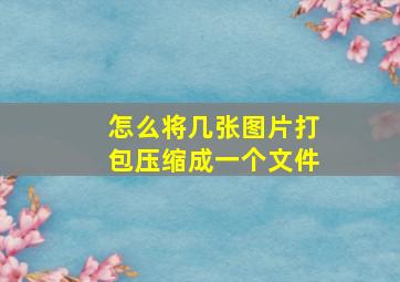 怎么将几张图片打包压缩成一个文件