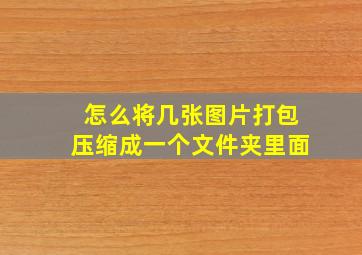 怎么将几张图片打包压缩成一个文件夹里面