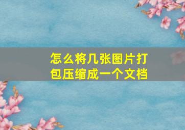 怎么将几张图片打包压缩成一个文档