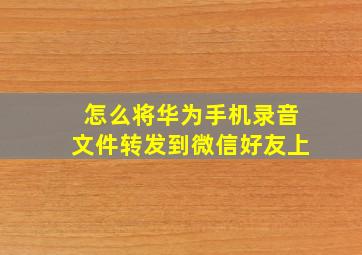 怎么将华为手机录音文件转发到微信好友上