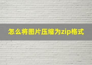 怎么将图片压缩为zip格式