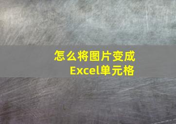 怎么将图片变成Excel单元格