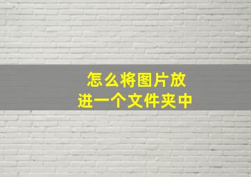 怎么将图片放进一个文件夹中