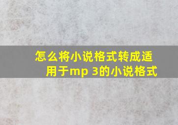 怎么将小说格式转成适用于mp 3的小说格式