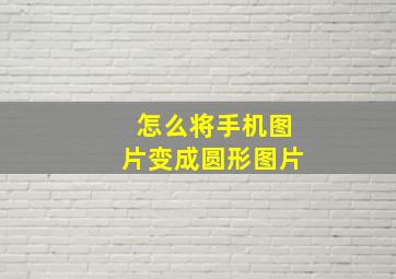 怎么将手机图片变成圆形图片