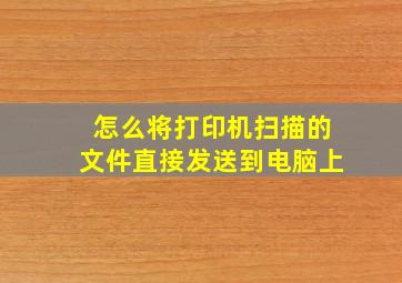 怎么将打印机扫描的文件直接发送到电脑上