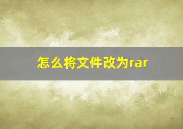 怎么将文件改为rar