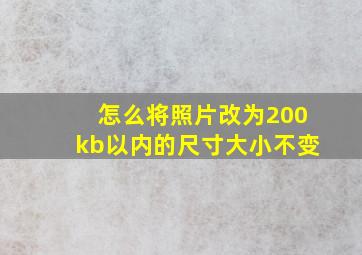 怎么将照片改为200kb以内的尺寸大小不变