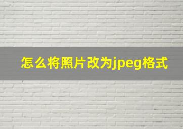 怎么将照片改为jpeg格式