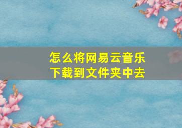 怎么将网易云音乐下载到文件夹中去