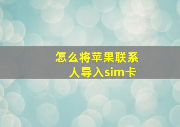 怎么将苹果联系人导入sim卡