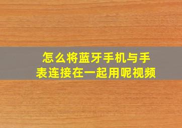 怎么将蓝牙手机与手表连接在一起用呢视频