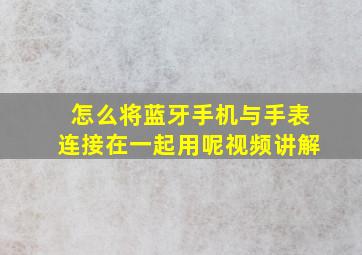 怎么将蓝牙手机与手表连接在一起用呢视频讲解