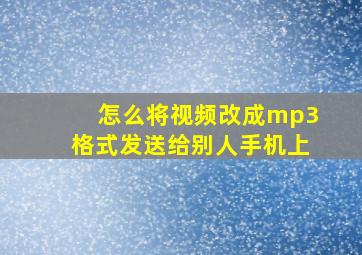 怎么将视频改成mp3格式发送给别人手机上