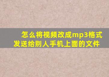 怎么将视频改成mp3格式发送给别人手机上面的文件