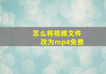 怎么将视频文件改为mp4免费